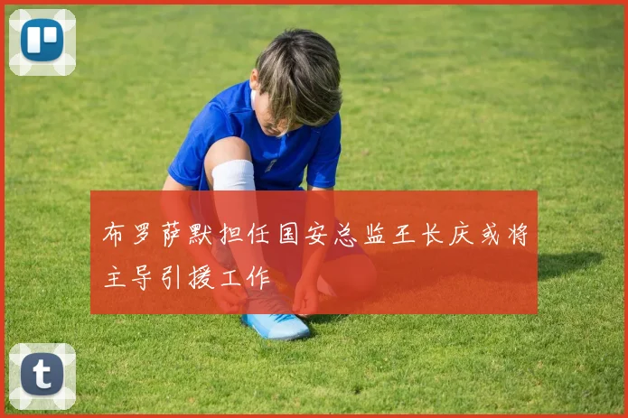 布罗萨默担任国安总监王长庆或将主导引援工作