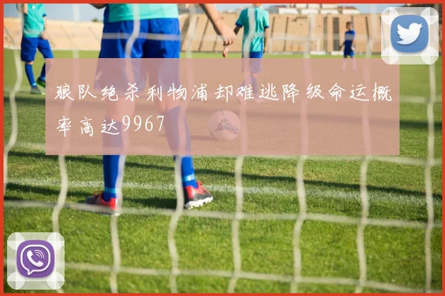 狼队绝杀利物浦却难逃降级命运概率高达9967
