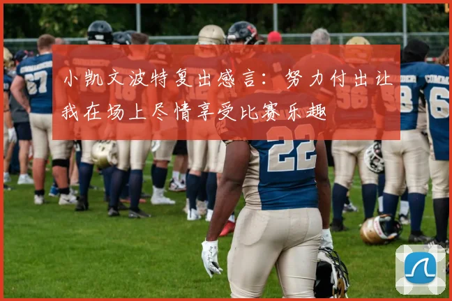 小凯文波特复出感言：努力付出让我在场上尽情享受比赛乐趣