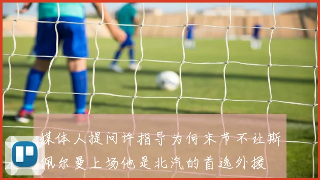 媒体人提问许指导为何末节不让斯佩尔曼上场他是北汽的首选外援
