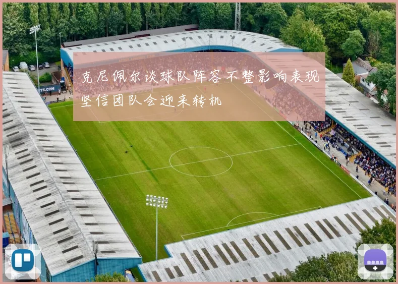 克尼佩尔谈球队阵容不整影响表现坚信团队会迎来转机