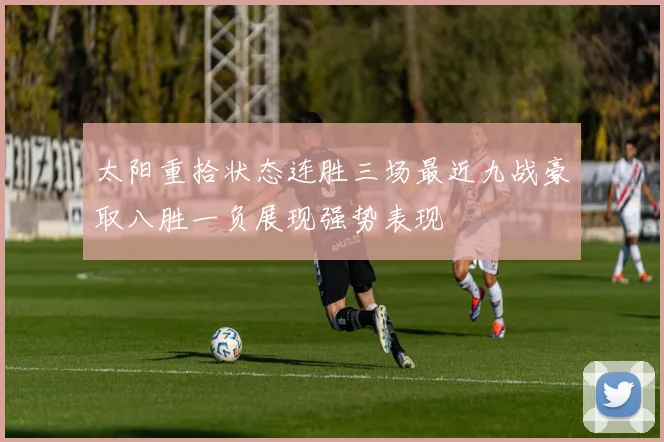 太阳重拾状态连胜三场最近九战豪取八胜一负展现强势表现