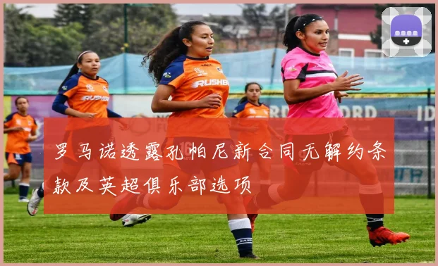 罗马诺透露孔帕尼新合同无解约条款及英超俱乐部选项