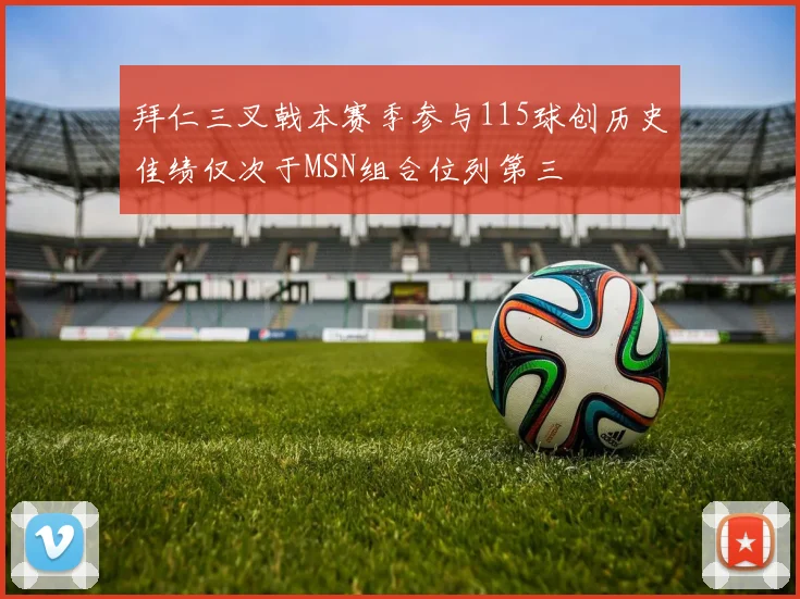 拜仁三叉戟本赛季参与115球创历史佳绩仅次于MSN组合位列第三