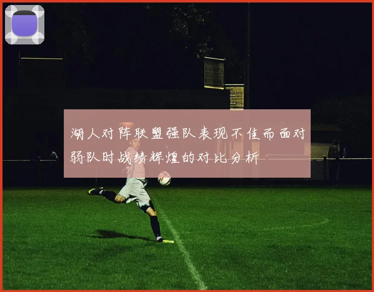 湖人对阵联盟强队表现不佳而面对弱队时战绩辉煌的对比分析